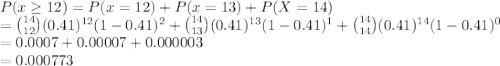 P(x \geq 12) = P(x = 12) + P(x = 13) + P(X = 14) \\= \binom{14}{12}(0.41)^{12}(1-0.41)^2 + \binom{14}{13}(0.41)^{13}(1-0.41)^1 + \binom{14}{14}(0.41)^{14}(1-0.41)^0\\= 0.0007 + 0.00007 + 0.000003\\= 0.000773