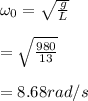 \omega_0=\sqrt{\frac{g}{L}}\\\\=\sqrt{\frac{980}{13}}\\\\=8.68 rad/s