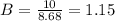 B=\frac{10}{8.68}=1.15