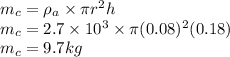 m_c=\rho_a\times \pi r^2 h\\m_c=2.7\times 10^3 \times \pi (0.08)^2(0.18) \\m_c =9.7 kg