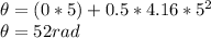 \theta = (0*5) + 0.5 *4.16* 5^{2}\\\theta = 52 rad