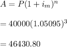 A=P(1+i_m)^n\\\\=40000(1.05095)^3\\\\=46430.80