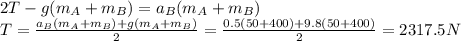 2T-g(m_{A} +m_{B} )=a_{B} (m_{A} +m_{B} )\\T=\frac{a_{B}(m_{A} +m_{B}) +g(m_{A} +m_{B} ) }{2} =\frac{0.5(50+400)+9.8(50+400)}{2} =2317.5N