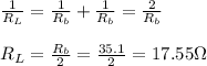 \frac{1}{R_L} =\frac{1}{R_b} +\frac{1}{R_b} =\frac{2}{R_b} \\\\ R_L= \frac{R_b}{2} =\frac{35.1}{2}=17.55\Omega