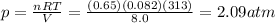 p=\frac{nRT}{V}=\frac{(0.65)(0.082)(313)}{8.0}=2.09 atm