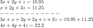 3x+2y+z=10.95\\x+2y+3z=11.25\\------------\\3x+x+2y+2y+z+3z=10.95+11.25\\4x+4y+4z=22.2