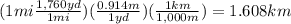 (1 mi\frac{1,760 yd}{1 mi})( \frac{0.914 m}{1 yd})( \frac{1 km}{1,000 m})=1.608 km