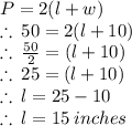 P = 2(l + w) \\  \therefore \: 50 = 2(l + 10) \\ \therefore \:  \frac{50}{2}  = (l + 10) \\ \therefore \:  25  = (l + 10) \\ \therefore \:l = 25 - 10 \\ \therefore \:l = 15 \: inches