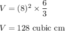 V = (8)^2\times \dfrac{6}{3}\\\\V = 128\text{ cubic cm}