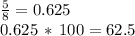 \frac{5}{8}= 0.625\\0.625\,*\,100=62.5