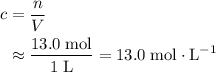 \begin{aligned}c &= \frac{n}{V} \\ &\approx \frac{13.0\; \rm mol}{1\; \rm L} = 13.0\; \rm mol\cdot L^{-1}\end{aligned}