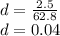 d = \frac {2.5} {62.8}\\d = 0.04
