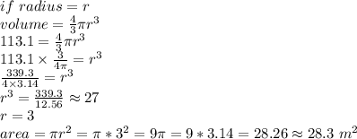 if ~radius=r \\volume =\frac{4}{3} \pi r^3\\113.1=\frac{4}{3} \pi r^3\\113.1 \times \frac{3}{4 \pi } =r^3\\\frac{339.3 }{4 \times 3.14} =r^3\\r^3=\frac{339.3}{12.56} \approx 27\\r=3\\area =\pi r^2=\pi *3^2=9\pi =9*3.14=28.26 \approx 28.3 ~m^2