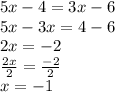 5x - 4 = 3x - 6 \\ 5x - 3x = 4 - 6 \\ 2x =  - 2 \\  \frac{2x}{2} =  \frac{ - 2}{2}   \\ x =  - 1