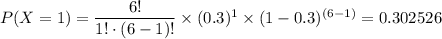 P(X=1)=\dfrac{6!}{1!\cdot (6-1)!}\times (0.3)^1\times(1-0.3)^{(6-1)}=0.302526