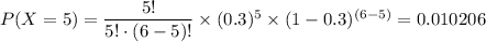 P(X=5)=\dfrac{5!}{5!\cdot (6-5)!}\times (0.3)^5\times (1-0.3)^{(6-5)}=0.010206