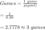 Games=\frac{1 \ game}{p(goal)}\\\\=\frac{1}{0.36}\\\\=2.7778\approx 3 \ games