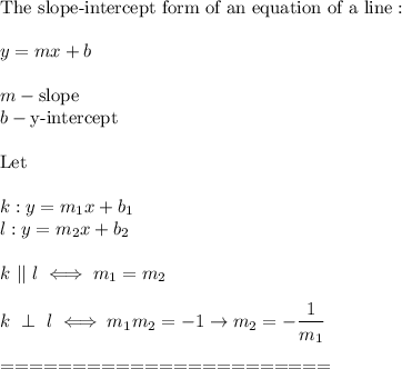 \text{The slope-intercept form of an equation of a line}:\\\\y=mx+b\\\\m-\text{slope}\\b-\text{y-intercept}\\\\\text{Let}\\\\k:y=m_1x+b_1\\l:y=m_2x+b_2\\\\k\ ||\ l\iff m_1=m_2\\\\k\ \perp\ l\iff m_1m_2=-1\to m_2=-\dfrac{1}{m_1}\\\\=======================