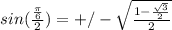 sin(\frac{\frac{\pi}{6} }{2})=+/-\sqrt{\frac{1-\frac{\sqrt{3} }{2} }{2} }