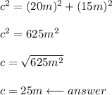 c^2=(20m)^2+(15m)^2\\\\c^2=625m^2\\\\c=\sqrt{625m^2} \\\\c=25m\longleftarrow answer