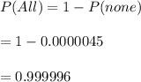 P(All)=1-P(none)\\\\=1-0.0000045\\\\=0.999996