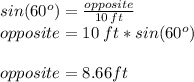 sin(60^o)=\frac{opposite}{10\,ft}\\opposite=10\; ft * sin(60^o)\\\\opposite=8.66 ft