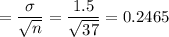 =\dfrac{\sigma}{\sqrt{n}} = \dfrac{1.5}{\sqrt{37}} = 0.2465