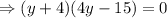 \Rightarrow(y+4)(4y-15)=0