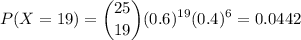 \displaystyle P(X=19)=\binom{25}{19}(0.6)^{19}(0.4)^6=0.0442