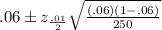 .06 \pm z_{\frac{.01}{2}} \sqrt{\frac{(.06) (1 - .06) }{250}}