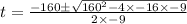 t =  \frac{ - 160 \pm \sqrt{ {160}^{2}  - 4 \times  - 16 \times  - 9} }{2 \times  - 9}