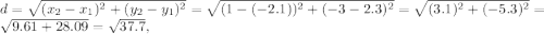 d=\sqrt{(x_{2}-x_{1} )^2+(y_{2}-y_{1})^2   } } =\sqrt{(1-(-2.1))^2+(-3-2.3)^2} =\sqrt{(3.1)^2+(-5.3)^2} = \sqrt{9.61+28.09} =\sqrt{37.7},