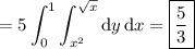 =\displaystyle5\int_0^1\int_{x^2}^{\sqrt x}\mathrm dy\,\mathrm dx=\boxed{\frac53}
