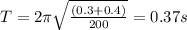 T=2\pi\sqrt{\frac{(0.3+0.4)}{200}}=0.37 s