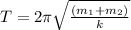 T=2\pi\sqrt{\frac{(m_1+m_2)}{k}}