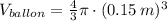 V_{ballon} = \frac{4}{3}\pi\cdot (0.15\,m)^{3}