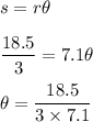 s = r \theta\\\\\dfrac{18.5}{3}  = 7.1 \theta\\\\\theta = \dfrac{18.5}{3 \times 7.1 }