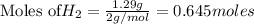 \text{Moles of} H_2=\frac{1.29g}{2g/mol}=0.645moles