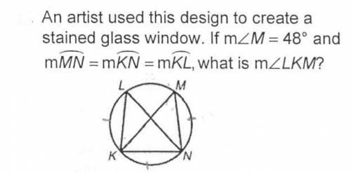 An artist used this design to create a stained glass window. If m∠M = 48° and  arc MN = arc KN = arc