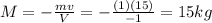 M=-\frac{mv}{V}=-\frac{(1)(15)}{-1}=15 kg