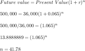 Future\ value =  Present\ Value(1+r)^n\\\\500,000 = 36,000(1+0.065)^n\\\\500,000/36,000 = (1.065)^n\\\\13.8888889 = (1.065)^n\\\\n = 41.78