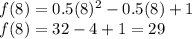 f(8) =   0.5( {8})^{2}   -  0.5(8)+ 1  \\ f(8) =  32   - 4 + 1 = 29