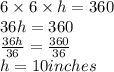 6 \times 6 \times h = 360 \\ 36h = 360 \\  \frac{36h}{36}  =  \frac{360}{36}  \\ h = 10inches