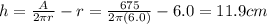 h=\frac{A}{2\pi r}-r=\frac{675}{2\pi (6.0)}-6.0=11.9 cm