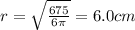 r=\sqrt{\frac{675}{6\pi}}=6.0 cm