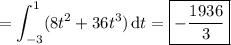 =\displaystyle\int_{-3}^1(8t^2+36t^3)\,\mathrm dt=\boxed{-\frac{1936}3}