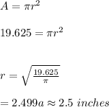 A=\pi r^2\\\\19.625=\pi r^2\\\\\\r=\sqrt{\frac{19.625}{\pi}}\\\\=2.499a\approx 2.5\ inches
