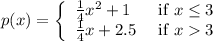 p(x)=\left\{\begin{array}{ll}\frac{1}{4} x^{2}+1 & \text { if } x \leq 3 \\\frac{1}{4} x+2.5 & \text { if } x3\end{array}\right.