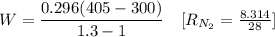 W=\dfrac{0.296(405-300)}{1.3-1}\quad [R_{N_2}=\frac{8.314}{28}]