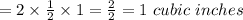 =2\times\frac{1}{2} \times1=\frac{2}{2} =1\ cubic \ inches